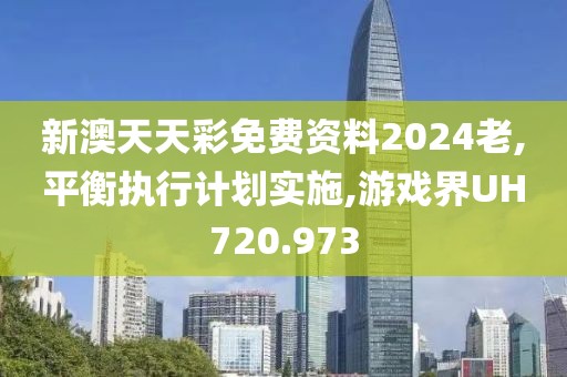 新澳天天彩免費資料2024老,平衡執行計劃實施,游戲界UH720.973