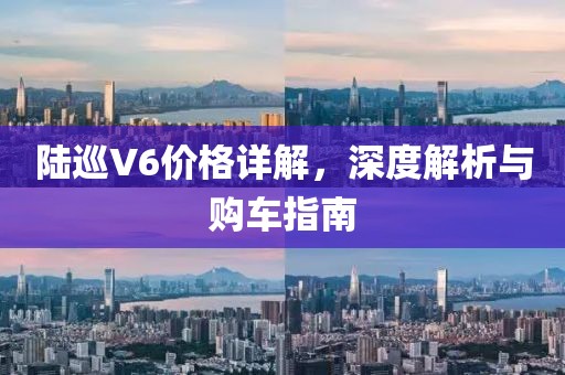 陸巡V6價格詳解，深度解析與購車指南