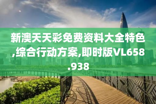 新澳天天彩免費資料大全特色,綜合行動方案,即時版VL658.938