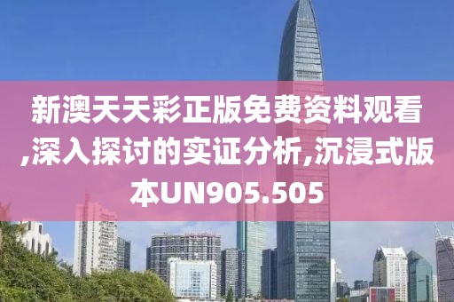 新澳天天彩正版免費資料觀看,深入探討的實證分析,沉浸式版本UN905.505