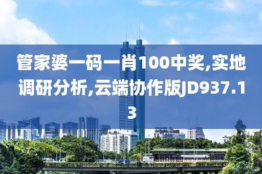 管家婆一碼一肖100中獎,實地調研分析,云端協作版JD937.13