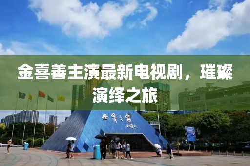 金喜善主演最新電視劇，璀璨演繹之旅