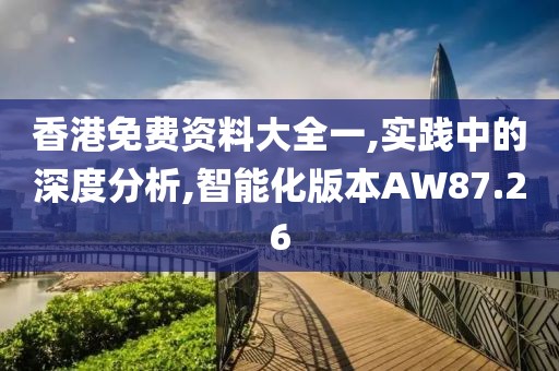 香港免費資料大全一,實踐中的深度分析,智能化版本AW87.26