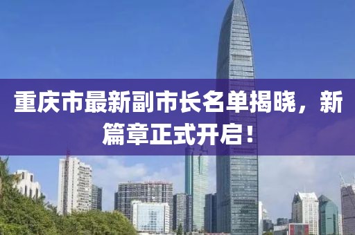 重慶市最新副市長名單揭曉，新篇章正式開啟！