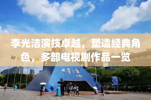 李光潔演技卓越，塑造經典角色，多部電視劇作品一覽