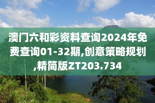 澳門六和彩資料查詢2024年免費查詢01-32期,創意策略規劃,精簡版ZT203.734